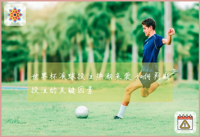 世界杯滚球投注热潮来袭 如何判断投注的关键因素