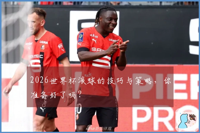 2026世界杯滚球的技巧与策略，你准备好了吗？