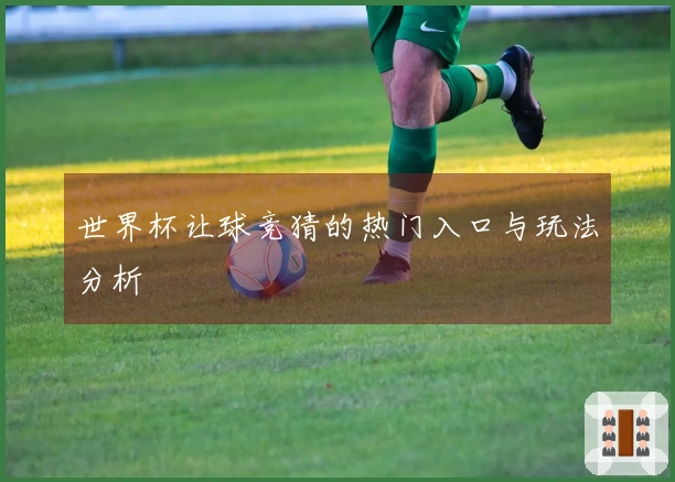 世界杯让球竞猜的热门入口与玩法分析