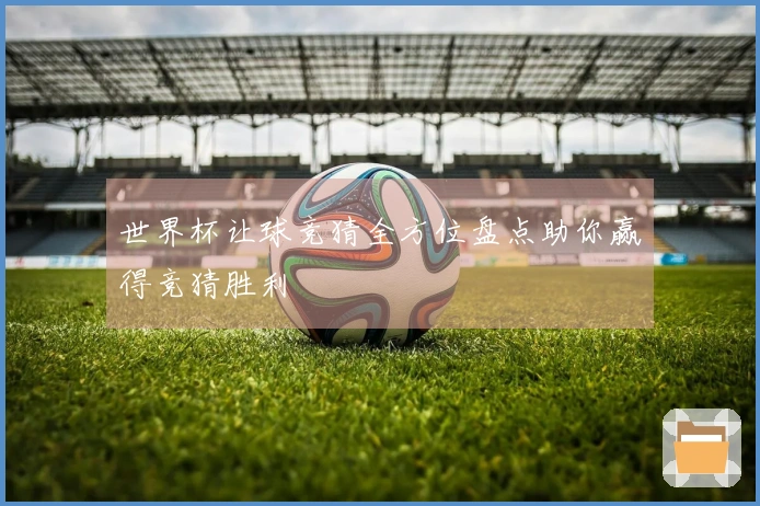 世界杯让球竞猜全方位盘点助你赢得竞猜胜利