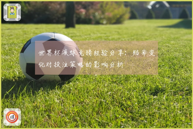 世界杯滚球竞猜经验分享：赔率变化对投注策略的影响分析