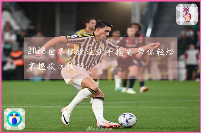 2026世界杯投注新手指南 带你轻松掌握投注技巧