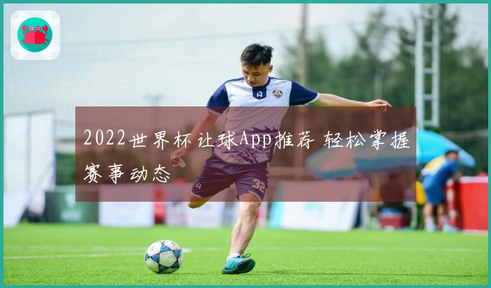 2022世界杯让球App推荐 轻松掌握赛事动态