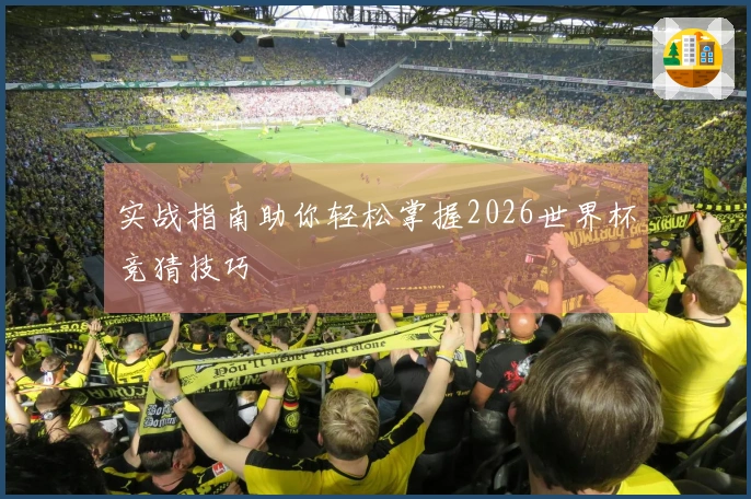 实战指南助你轻松掌握2026世界杯竞猜技巧