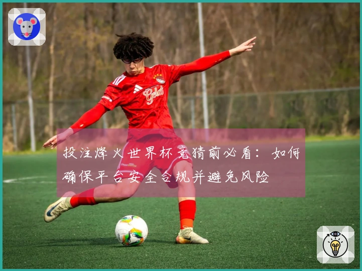 投注烽火世界杯竞猜前必看：如何确保平台安全合规并避免风险
