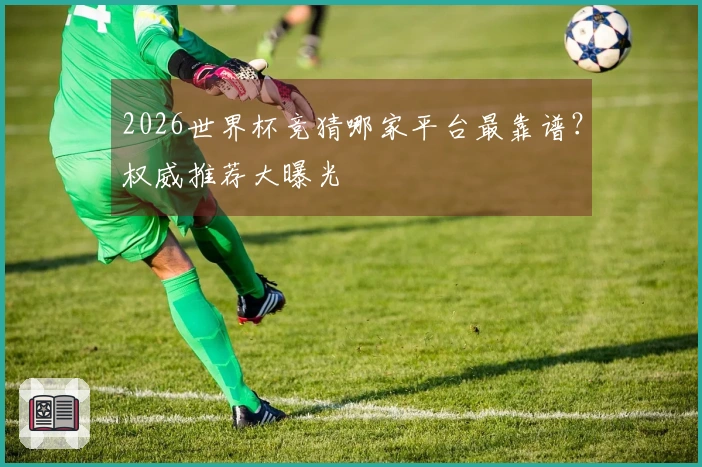2026世界杯竞猜哪家平台最靠谱？权威推荐大曝光