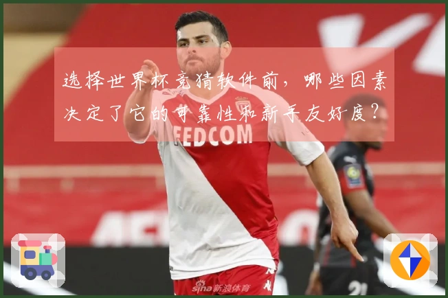 选择世界杯竞猜软件前，哪些因素决定了它的可靠性和新手友好度？