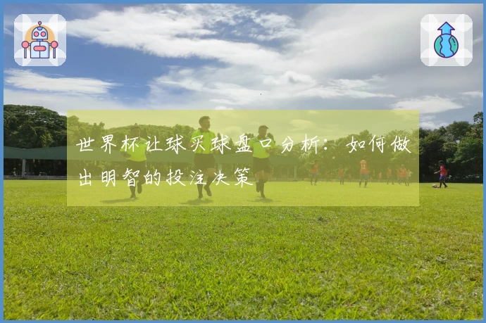 世界杯让球买球盘口分析：如何做出明智的投注决策