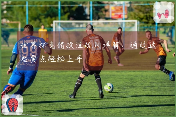 世界杯竞猜投注规则详解，通过这些要点轻松上手