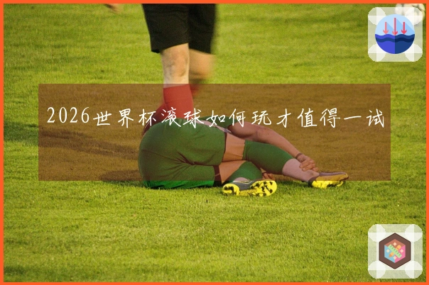 2026世界杯滚球如何玩才值得一试