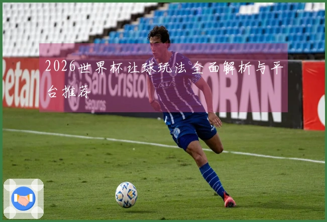 2026世界杯让球玩法全面解析与平台推荐
