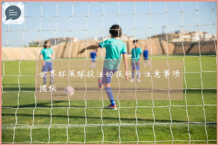 世界杯滚球投注的技巧与注意事项揭秘
