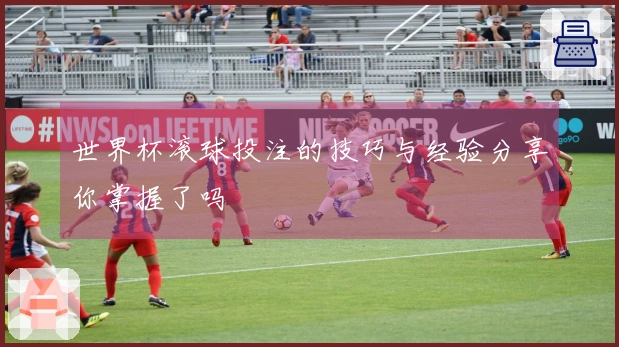 世界杯滚球投注的技巧与经验分享你掌握了吗