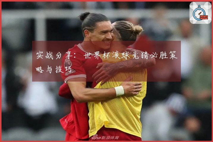 实战分享:世界杯滚球竞猜必胜策略与技巧