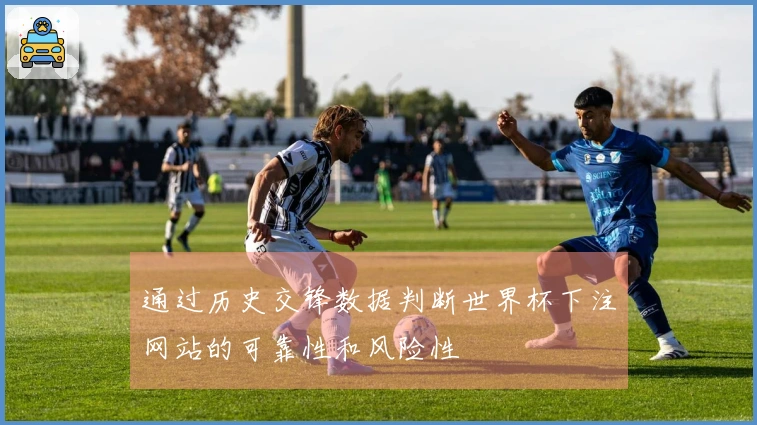 通过历史交锋数据判断世界杯下注网站的可靠性和风险性