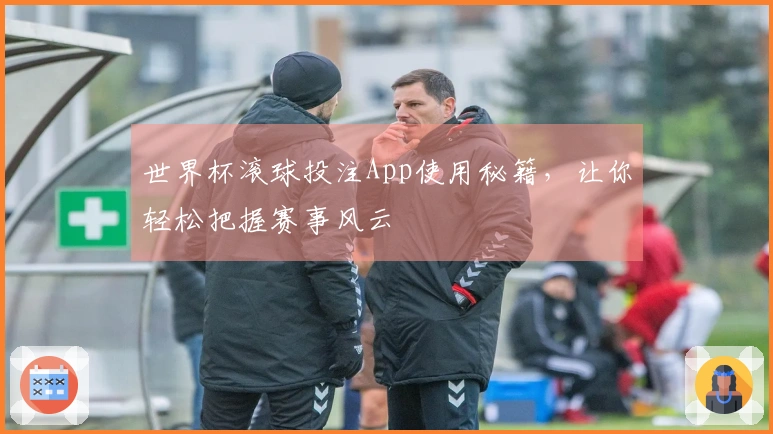 世界杯滚球投注App使用秘籍，让你轻松把握赛事风云