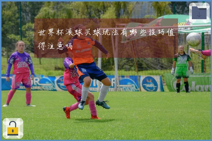 世界杯滚球买球玩法有哪些技巧值得注意吗