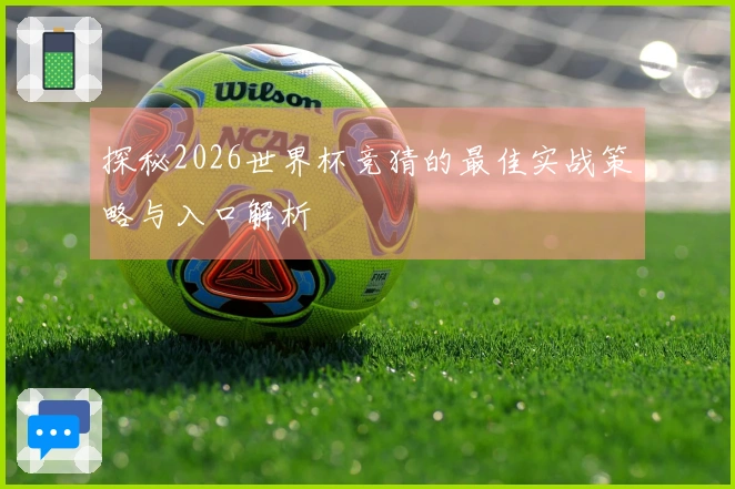 探秘2026世界杯竞猜的最佳实战策略与入口解析