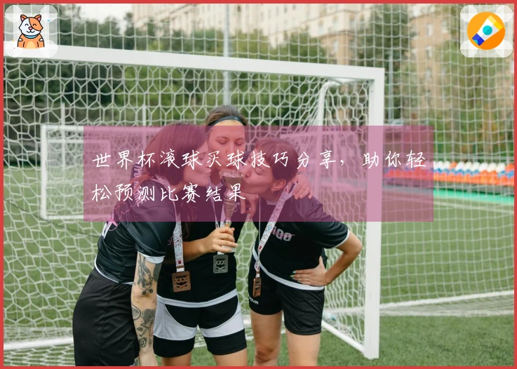 世界杯滚球买球技巧分享，助你轻松预测比赛结果