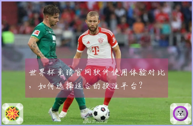 世界杯竞猜官网软件使用体验对比，如何选择适合的投注平台？