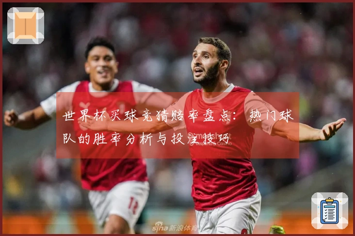 世界杯买球竞猜赔率盘点：热门球队的胜率分析与投注技巧