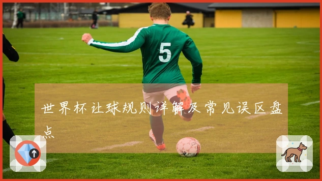 世界杯让球规则详解及常见误区盘点