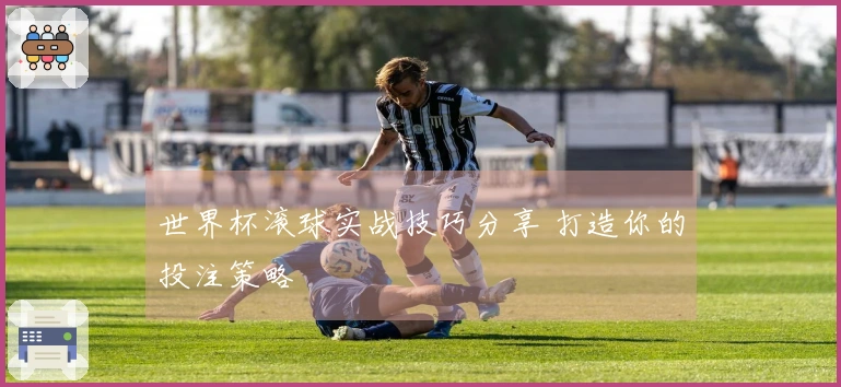 世界杯滚球实战技巧分享 打造你的投注策略