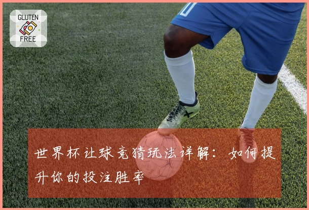 世界杯让球竞猜玩法详解：如何提升你的投注胜率