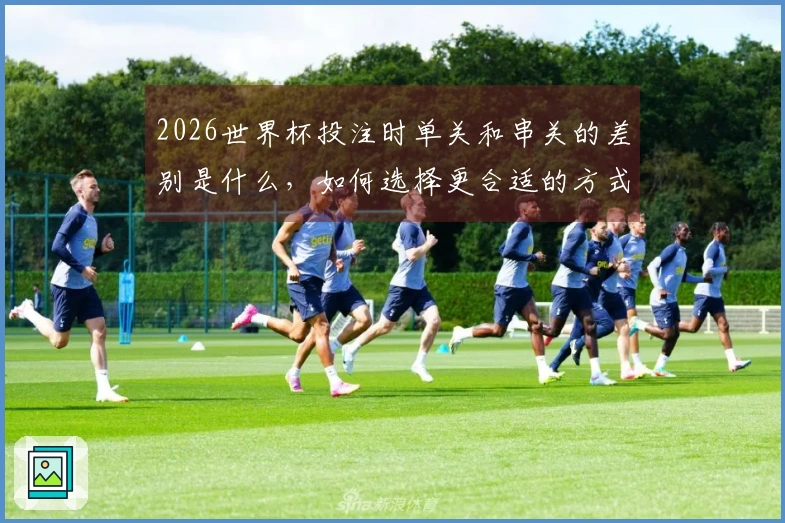 2026世界杯投注时单关和串关的差别是什么，如何选择更合适的方式？
