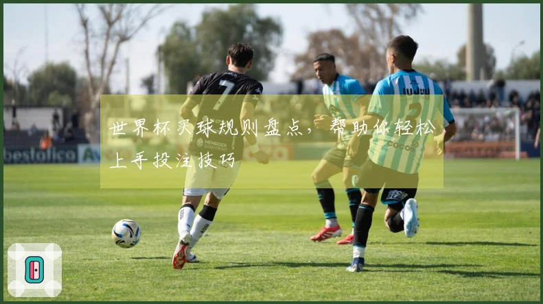 世界杯买球规则盘点，帮助你轻松上手投注技巧