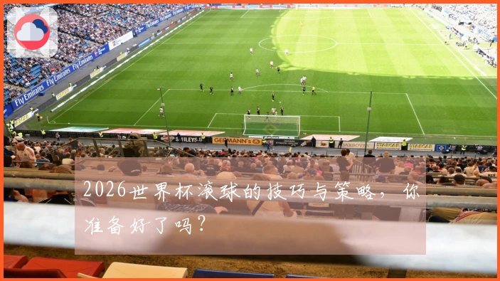 2026世界杯滚球的技巧与策略，你准备好了吗？