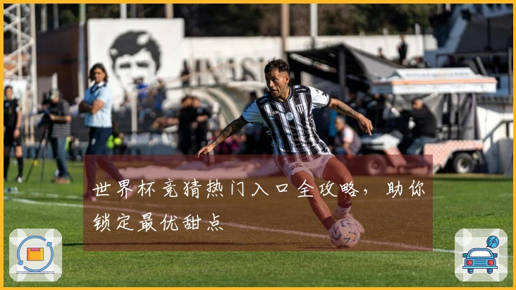 世界杯竞猜热门入口全攻略，助你锁定最优甜点