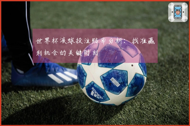 世界杯滚球投注赔率分析：找准赢利机会的关键时刻