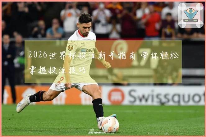 2026世界杯投注新手指南 带你轻松掌握投注技巧