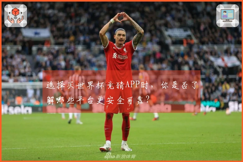 选择买世界杯竞猜APP时，你是否了解哪些平台更安全可靠？
