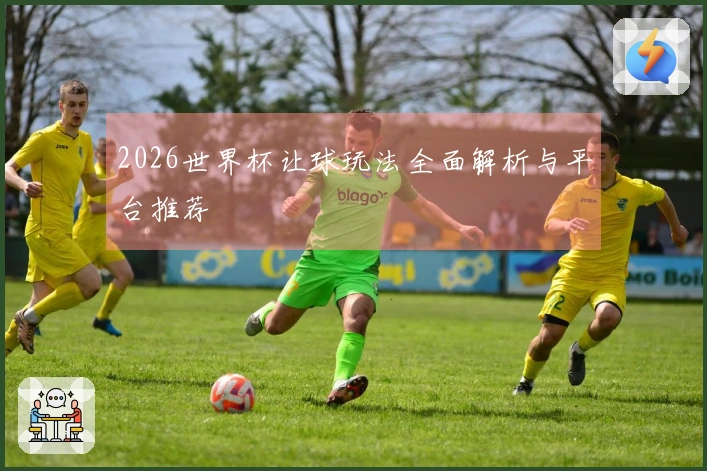 2026世界杯让球玩法全面解析与平台推荐