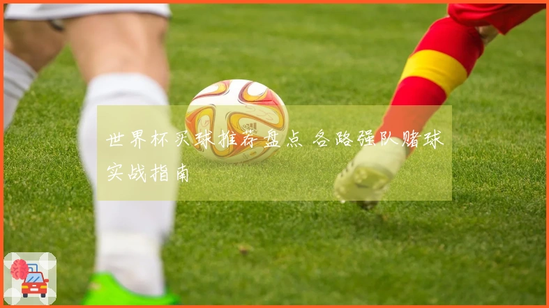 世界杯买球推荐盘点 各路强队赌球实战指南