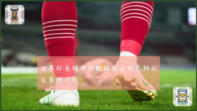 世界杯竞猜那些数据背后的真相让你意想不到