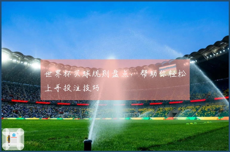 世界杯买球规则盘点，帮助你轻松上手投注技巧