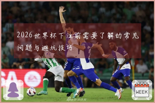 2026世界杯下注前需要了解的常见问题与避坑技巧